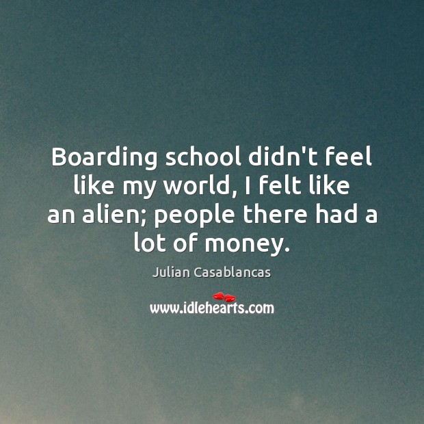 Boarding school didn’t feel like my world, I felt like an alien; Julian Casablancas Picture Quote