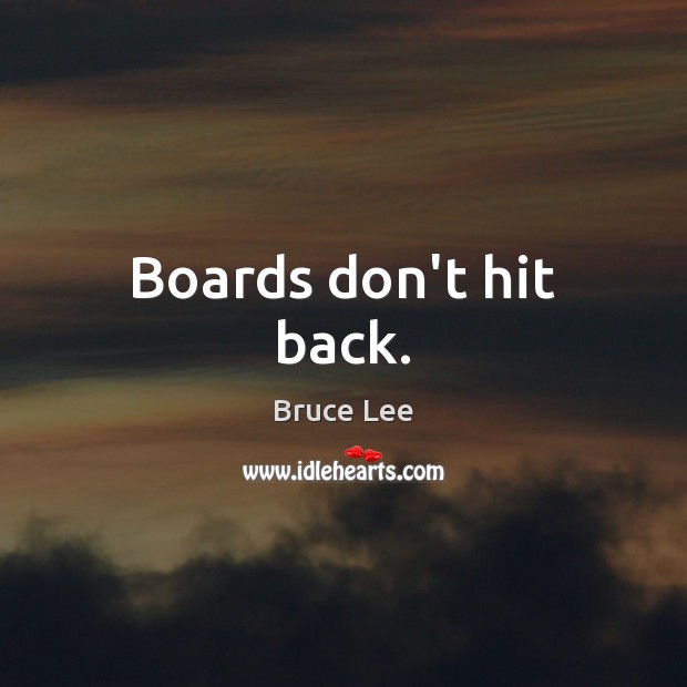 Boards don’t hit back. Bruce Lee Picture Quote