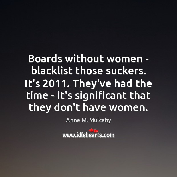 Boards without women – blacklist those suckers. It’s 2011. They’ve had the time Anne M. Mulcahy Picture Quote