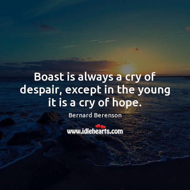 Boast is always a cry of despair, except in the young it is a cry of hope. Image