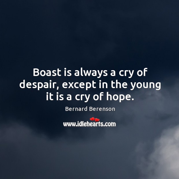 Boast is always a cry of despair, except in the young it is a cry of hope. Bernard Berenson Picture Quote