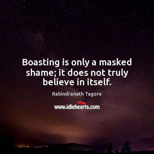 Boasting is only a masked shame; it does not truly believe in itself. Rabindranath Tagore Picture Quote