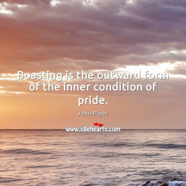 Boasting is the outward form of the inner condition of pride. John Piper Picture Quote