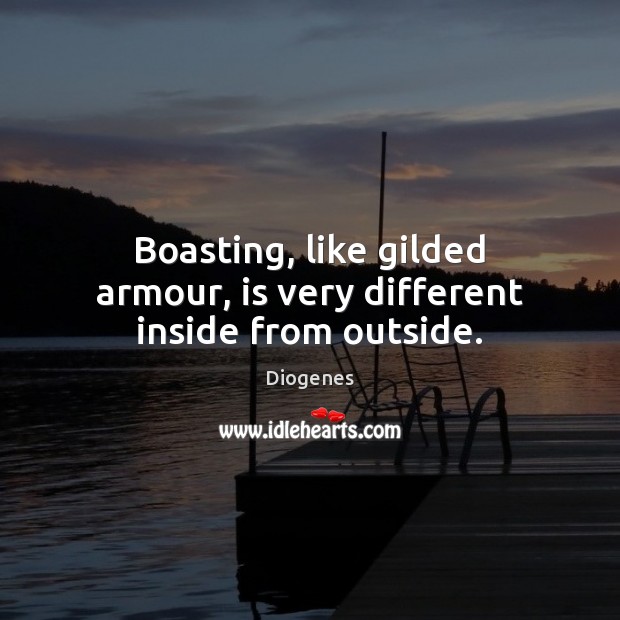 Boasting, like gilded armour, is very different inside from outside. Diogenes Picture Quote
