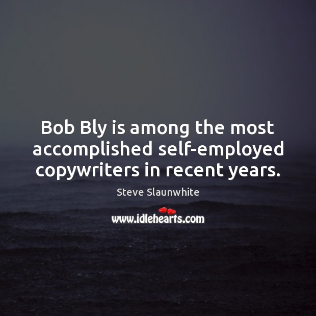 Bob Bly is among the most accomplished self-employed copywriters in recent years. Steve Slaunwhite Picture Quote