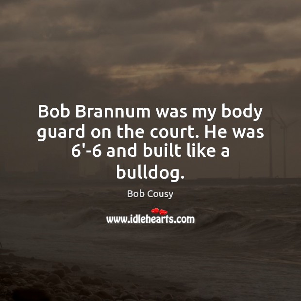 Bob Brannum was my body guard on the court. He was 6′-6 and built like a bulldog. Bob Cousy Picture Quote