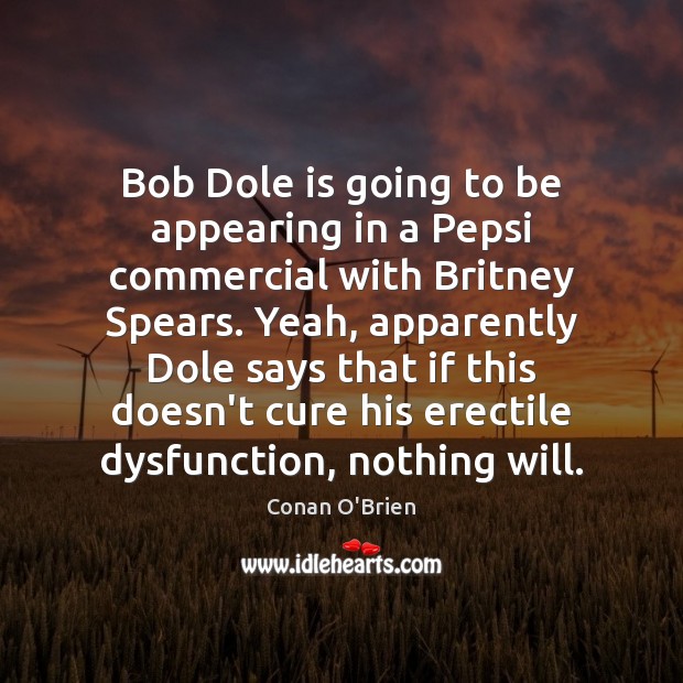 Bob Dole is going to be appearing in a Pepsi commercial with Conan O’Brien Picture Quote