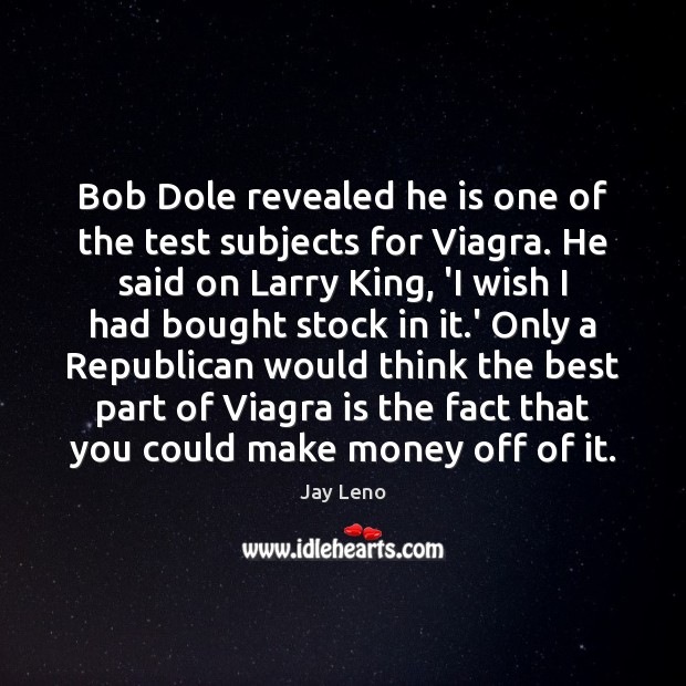 Bob Dole revealed he is one of the test subjects for Viagra. Jay Leno Picture Quote