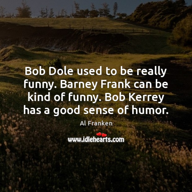 Bob Dole used to be really funny. Barney Frank can be kind Al Franken Picture Quote
