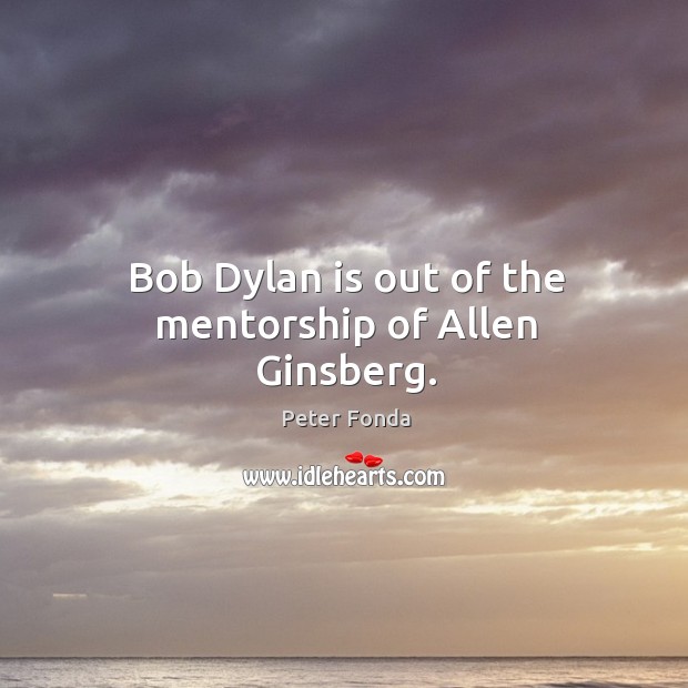 Bob dylan is out of the mentorship of allen ginsberg. Peter Fonda Picture Quote