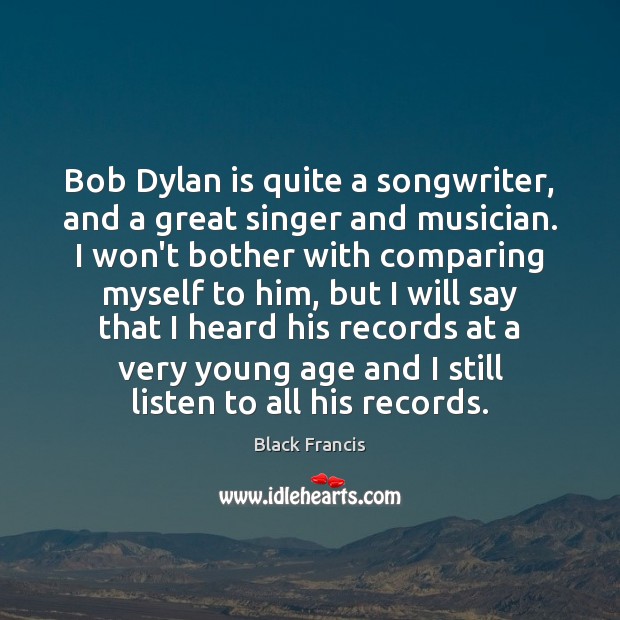 Bob Dylan is quite a songwriter, and a great singer and musician. Black Francis Picture Quote