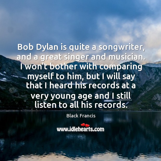 Bob dylan is quite a songwriter, and a great singer and musician. Black Francis Picture Quote