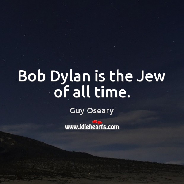 Bob Dylan is the Jew of all time. Guy Oseary Picture Quote