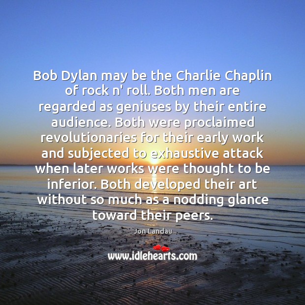 Bob Dylan may be the Charlie Chaplin of rock n’ roll. Both Jon Landau Picture Quote