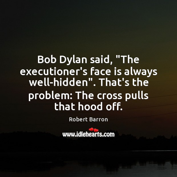 Bob Dylan said, “The executioner’s face is always well-hidden”. That’s the problem: Robert Barron Picture Quote