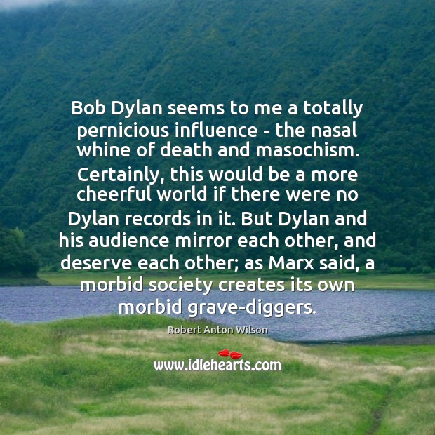Bob Dylan seems to me a totally pernicious influence – the nasal Robert Anton Wilson Picture Quote