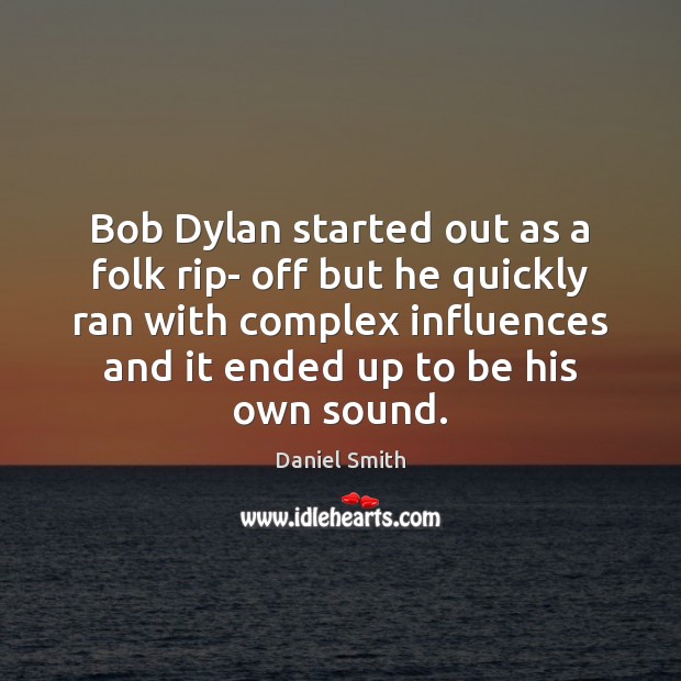 Bob Dylan started out as a folk rip- off but he quickly Daniel Smith Picture Quote
