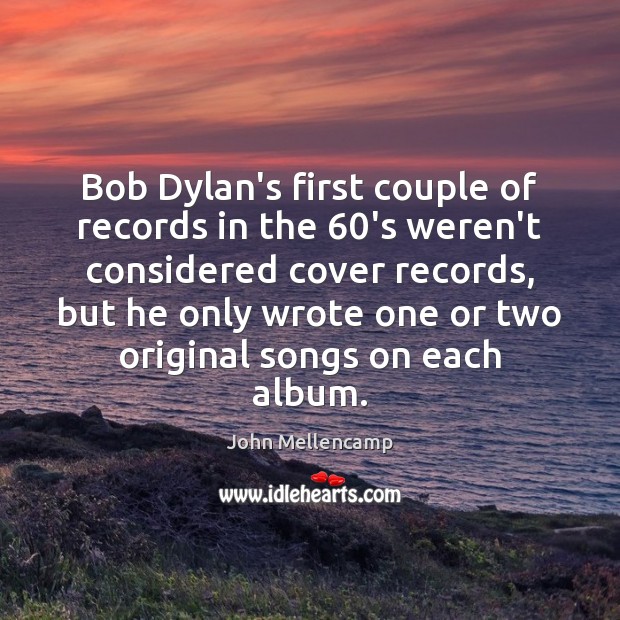 Bob Dylan’s first couple of records in the 60’s weren’t considered cover John Mellencamp Picture Quote