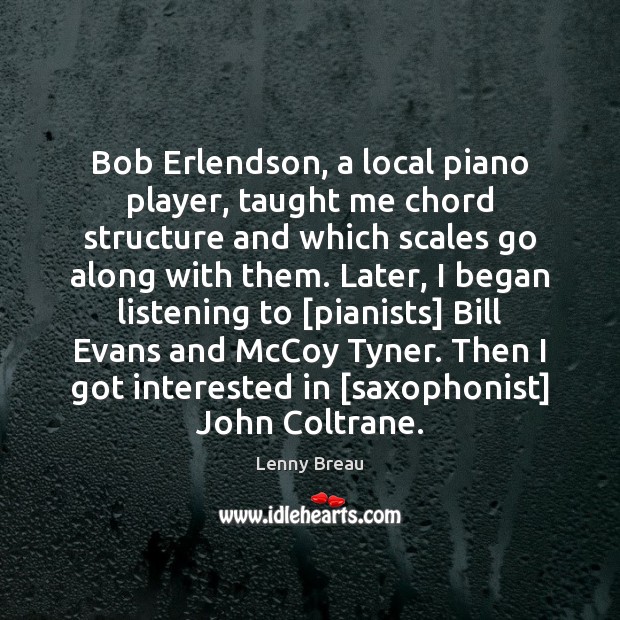 Bob Erlendson, a local piano player, taught me chord structure and which Image