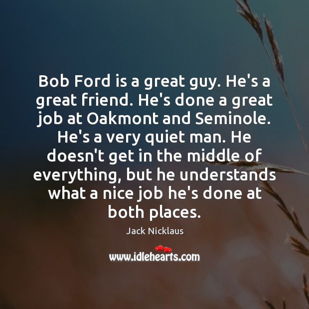 Bob Ford is a great guy. He’s a great friend. He’s done Jack Nicklaus Picture Quote