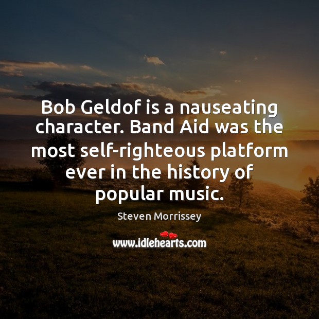 Bob Geldof is a nauseating character. Band Aid was the most self-righteous Steven Morrissey Picture Quote