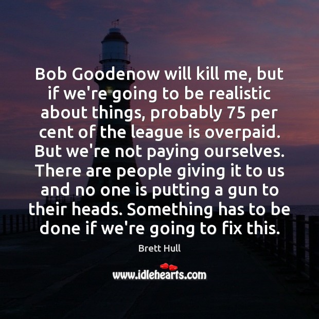 Bob Goodenow will kill me, but if we’re going to be realistic Brett Hull Picture Quote