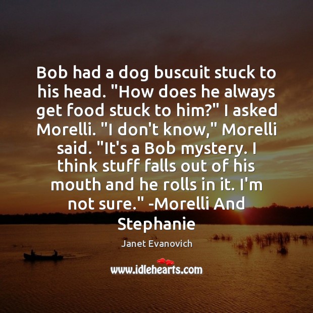 Bob had a dog buscuit stuck to his head. “How does he Janet Evanovich Picture Quote