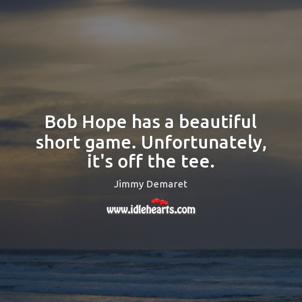 Bob Hope has a beautiful short game. Unfortunately, it’s off the tee. Jimmy Demaret Picture Quote