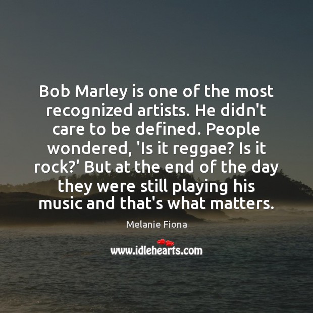 Bob Marley is one of the most recognized artists. He didn’t care Melanie Fiona Picture Quote