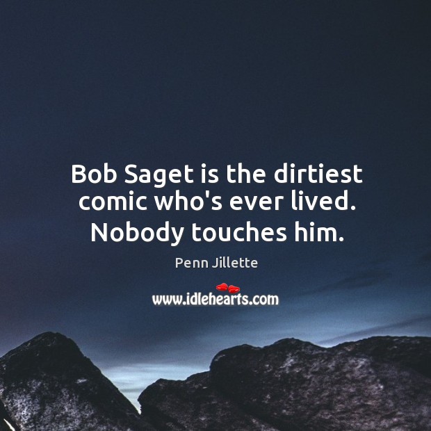 Bob Saget is the dirtiest comic who’s ever lived. Nobody touches him. Penn Jillette Picture Quote
