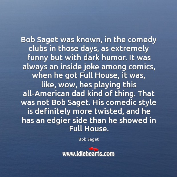 Bob Saget was known, in the comedy clubs in those days, as Bob Saget Picture Quote