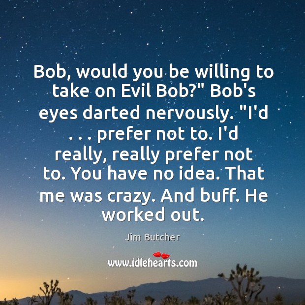 Bob, would you be willing to take on Evil Bob?” Bob’s eyes Jim Butcher Picture Quote