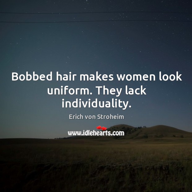 Bobbed hair makes women look uniform. They lack individuality. Erich von Stroheim Picture Quote