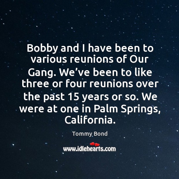 Bobby and I have been to various reunions of our gang. We’ve been to like three or four Tommy Bond Picture Quote