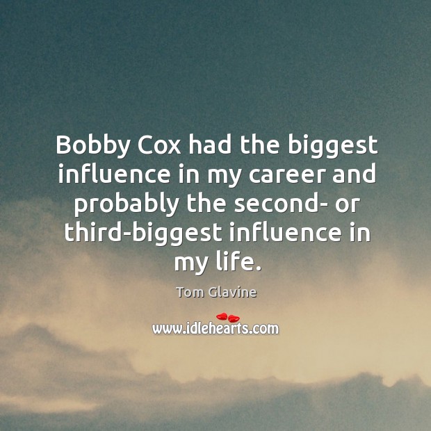 Bobby Cox had the biggest influence in my career and probably the Tom Glavine Picture Quote