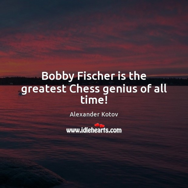 Bobby Fischer is the greatest Chess genius of all time! Alexander Kotov Picture Quote