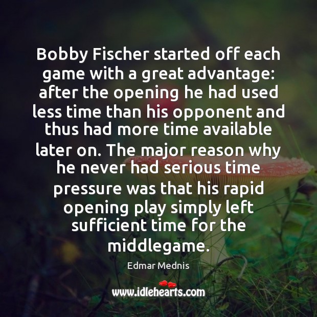 Bobby Fischer started off each game with a great advantage: after the Edmar Mednis Picture Quote
