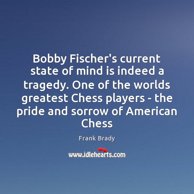 Bobby Fischer’s current state of mind is indeed a tragedy. One of Image