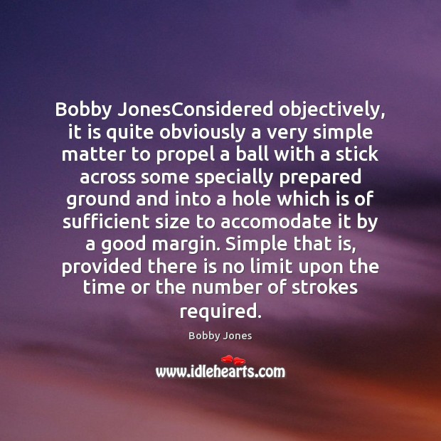 Bobby JonesConsidered objectively, it is quite obviously a very simple matter to Bobby Jones Picture Quote