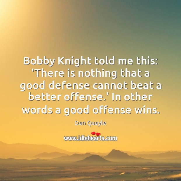 Bobby Knight told me this: ‘There is nothing that a good defense Dan Quayle Picture Quote