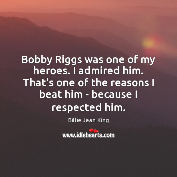 Bobby Riggs was one of my heroes. I admired him. That’s one Billie Jean King Picture Quote