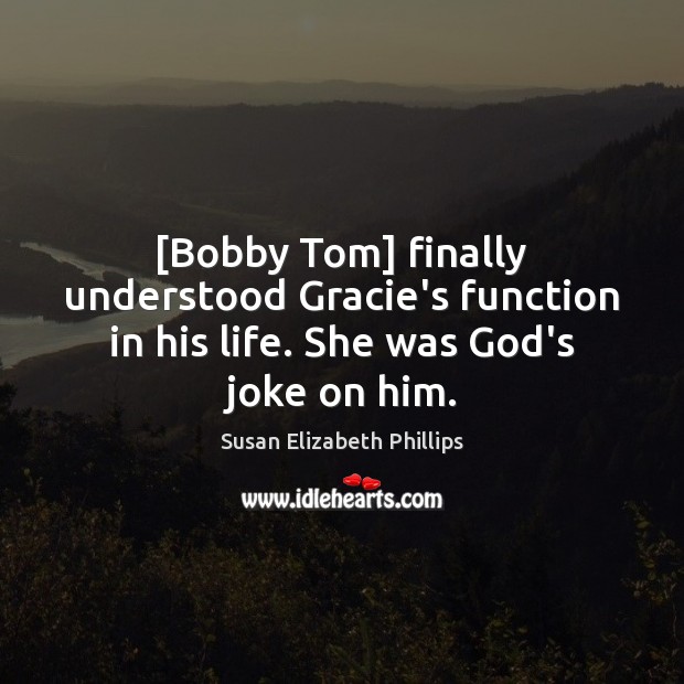 [Bobby Tom] finally understood Gracie’s function in his life. She was God’s joke on him. Susan Elizabeth Phillips Picture Quote