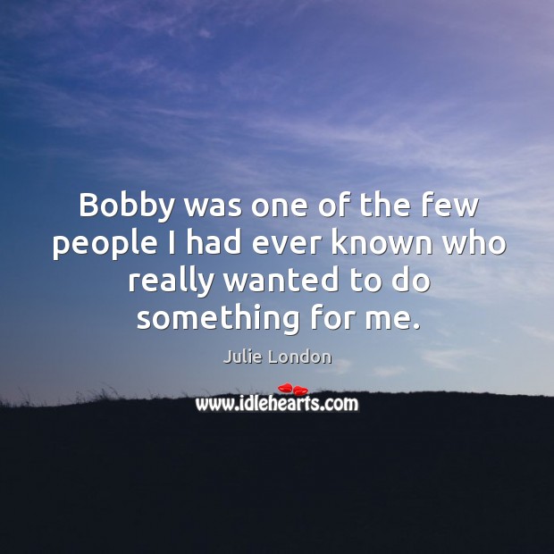 Bobby was one of the few people I had ever known who really wanted to do something for me. Image