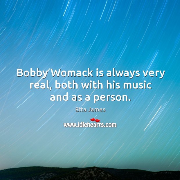 Bobby womack is always very real, both with his music and as a person. Etta James Picture Quote