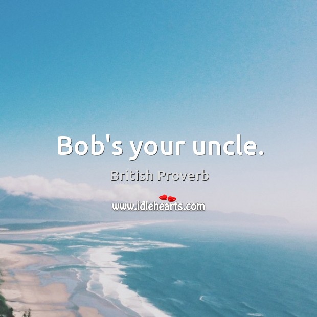 Bob’s your uncle. British Proverbs Image