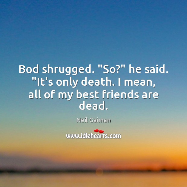 Bod shrugged. “So?” he said. “It’s only death. I mean, all of my best friends are dead. 