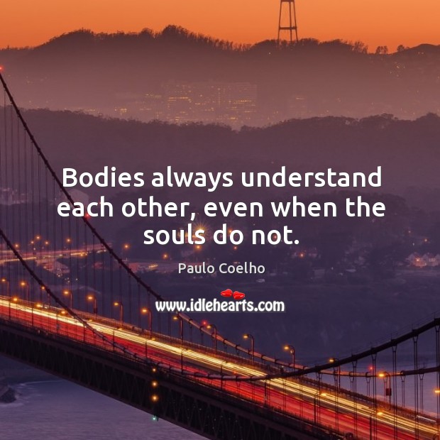 Bodies always understand each other, even when the souls do not. Paulo Coelho Picture Quote