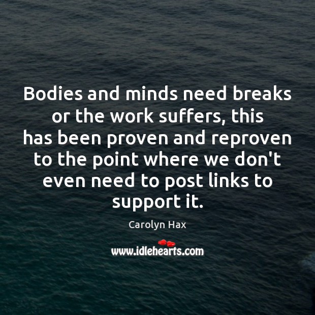 Bodies and minds need breaks or the work suffers, this has been Carolyn Hax Picture Quote