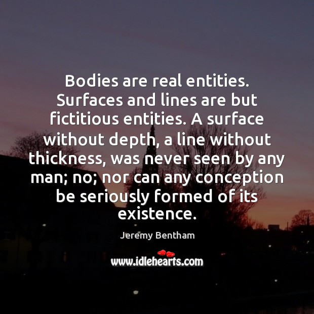 Bodies are real entities. Surfaces and lines are but fictitious entities. A Jeremy Bentham Picture Quote