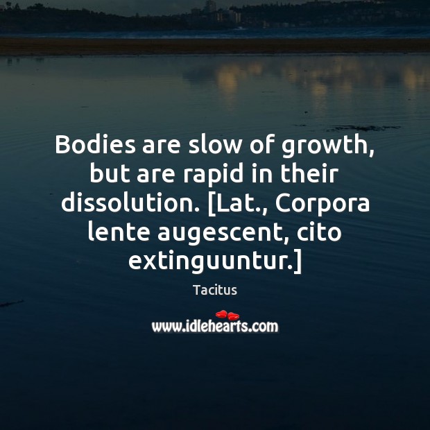 Bodies are slow of growth, but are rapid in their dissolution. [Lat., Tacitus Picture Quote